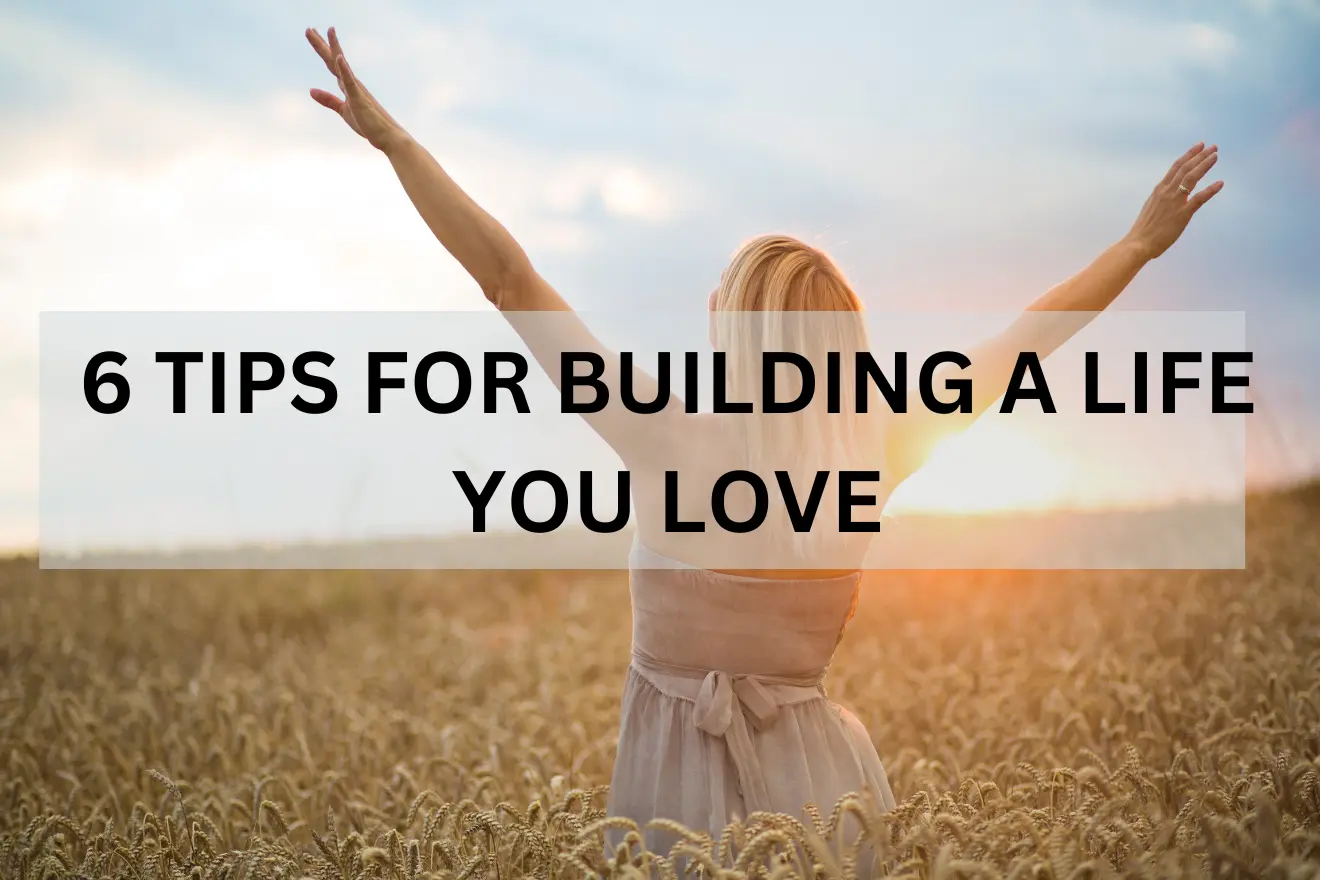 6 Tips for Building a Life you Love